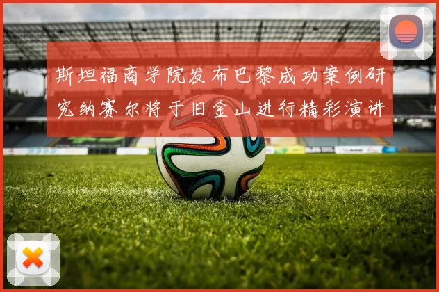 斯坦福商学院发布巴黎成功案例研究纳赛尔将于旧金山进行精彩演讲