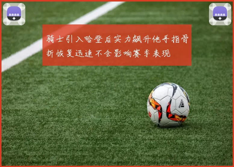 骑士引入哈登后实力飙升他手指骨折恢复迅速不会影响赛季表现