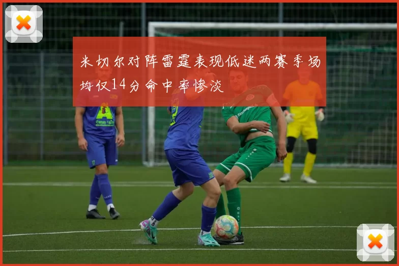 米切尔对阵雷霆表现低迷两赛季场均仅14分命中率惨淡