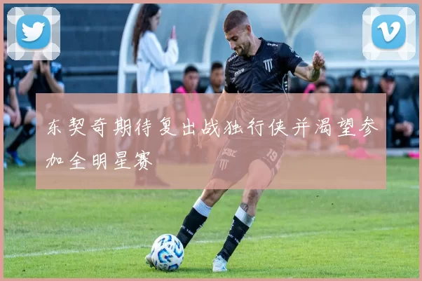 东契奇期待复出战独行侠并渴望参加全明星赛