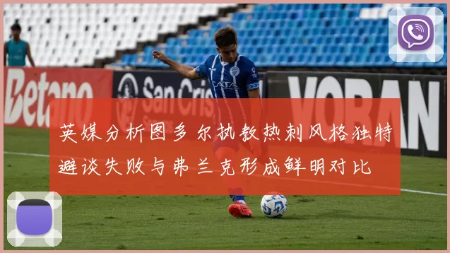 英媒分析图多尔执教热刺风格独特避谈失败与弗兰克形成鲜明对比