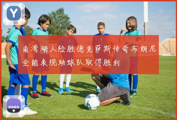 南湾湖人险胜德克萨斯传奇布朗尼全能表现助球队取得胜利