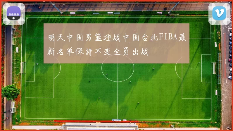 明天中国男篮迎战中国台北FIBA最新名单保持不变全员出战