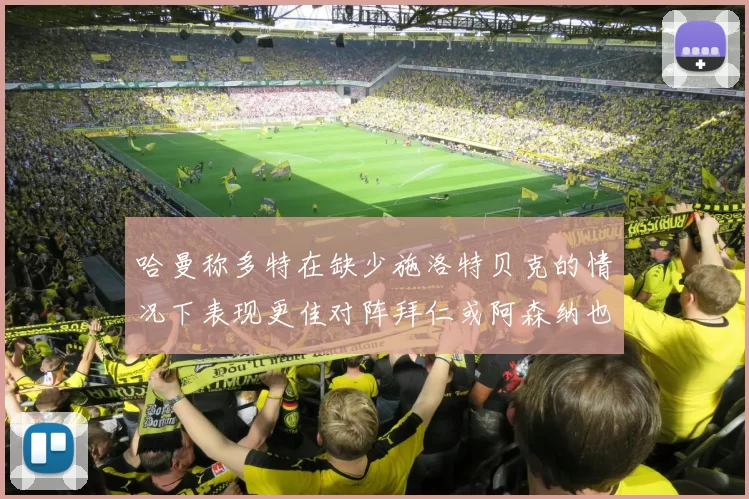 哈曼称多特在缺少施洛特贝克的情况下表现更佳对阵拜仁或阿森纳也有胜算