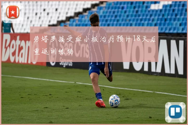 劳塔罗接受血小板治疗预计18天后重返训练场