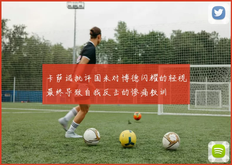 卡萨诺批评国米对博德闪耀的轻视最终导致自我反击的惨痛教训