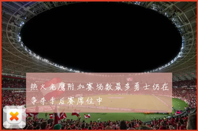 热火老鹰附加赛场数最多勇士仍在争夺季后赛席位中