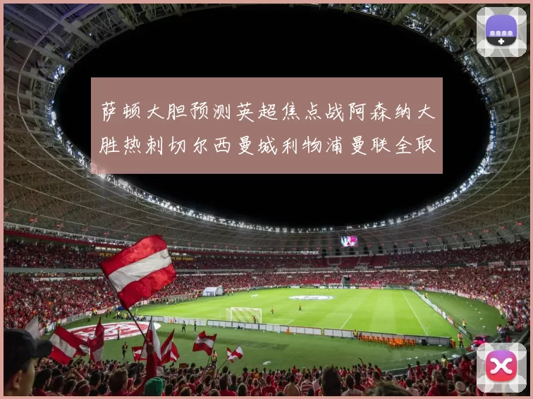萨顿大胆预测英超焦点战阿森纳大胜热刺切尔西曼城利物浦曼联全取三分
