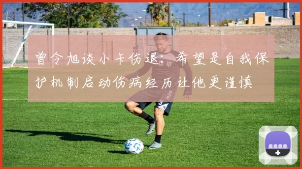 曾令旭谈小卡伤退：希望是自我保护机制启动伤病经历让他更谨慎