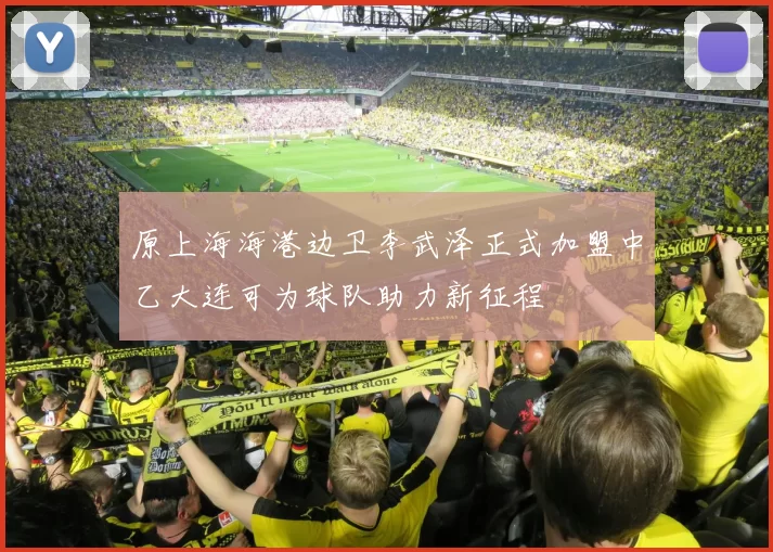 原上海海港边卫李武泽正式加盟中乙大连可为球队助力新征程